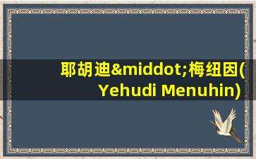 耶胡迪·梅纽因(Yehudi Menuhin)